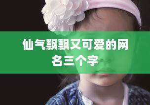 仙气飘飘又可爱的网名三个字