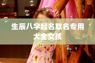 生辰八字起名取名专用大全女孩  第1张 生辰八字起名取名专用大全女孩  第1张