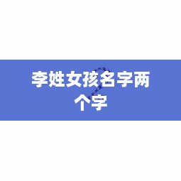 李姓女孩名字两个字 第1张 李姓女孩名字两个字 第1张