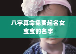 八字算命免费起名女宝宝的名字
