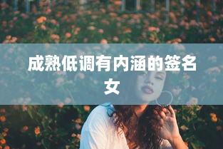 成熟低调有内涵的签名女  第1张 成熟低调有内涵的签名女  第1张