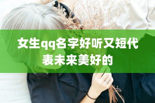 女生qq名字好听又短代表未来美好的 第1张 女生qq名字好听又短代表未来美好的 第1张