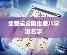 免费起名网生辰八字测名字  第1张 免费起名网生辰八字测名字  第1张