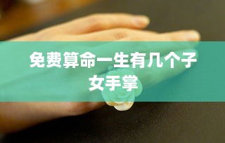 免费算命一生有几个子女手掌 第1张 免费算命一生有几个子女手掌 第1张