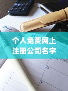 个人免费网上注册公司名字大全 第1张 个人免费网上注册公司名字大全 第1张