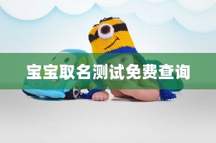 宝宝取名测试免费查询  第1张 宝宝取名测试免费查询  第1张