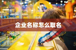 企业名称怎么取名 第1张 企业名称怎么取名 第1张