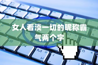 女人看淡一切的昵称霸气两个字  第1张