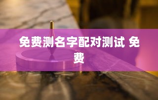 免费测名字配对测试 免费  第1张