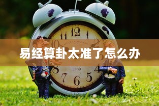 易经算卦太准了怎么办