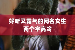 好听又霸气的网名女生两个字高冷