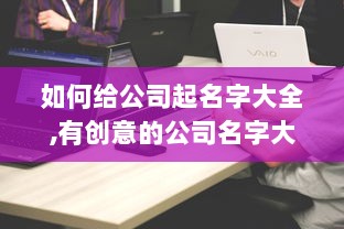 如何给公司起名字大全,有创意的公司名字大全  第1张