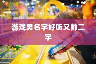 游戏男名字好听又帅二字 第1张 游戏男名字好听又帅二字 第1张