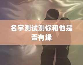 名字测试测你和他是否有缘