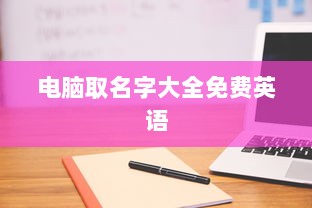 电脑取名字大全免费英语 第1张 电脑取名字大全免费英语 第1张