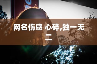 网名伤感 心碎,独一无二