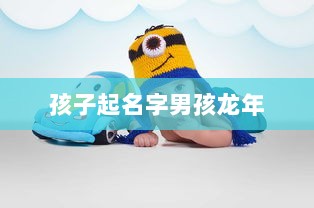 孩子起名字男孩龙年 第1张 孩子起名字男孩龙年 第1张