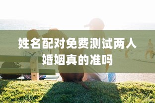 姓名配对免费测试两人婚姻真的准吗