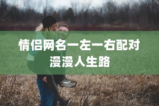 情侣网名一左一右配对漫漫人生路  第1张 情侣网名一左一右配对漫漫人生路  第1张