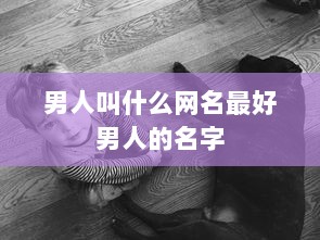 男人叫什么网名最好男人的名字