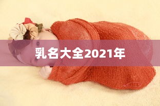 乳名大全2021年  第1张 乳名大全2021年  第1张