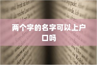 两个字的名字可以上户口吗 第1张 两个字的名字可以上户口吗 第1张