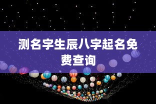 测名字生辰八字起名免费查询  第1张 测名字生辰八字起名免费查询  第1张