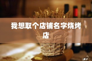 我想取个店铺名字烧烤店  第1张