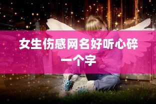 女生伤感网名好听心碎一个字 第1张 女生伤感网名好听心碎一个字 第1张