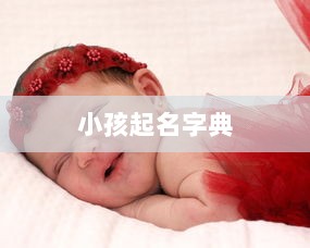 小孩起名字典  第1张 小孩起名字典  第1张