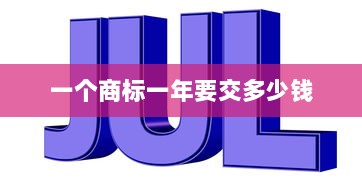 一个商标一年要交多少钱 第1张 一个商标一年要交多少钱 第1张