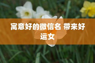 寓意好的微信名 带来好运女 第1张 寓意好的微信名 带来好运女 第1张