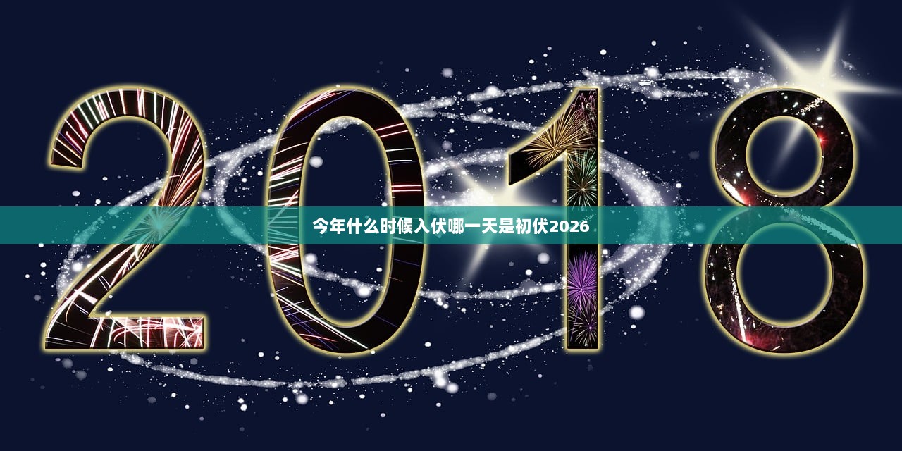 今年什么时候入伏哪一天是初伏2026