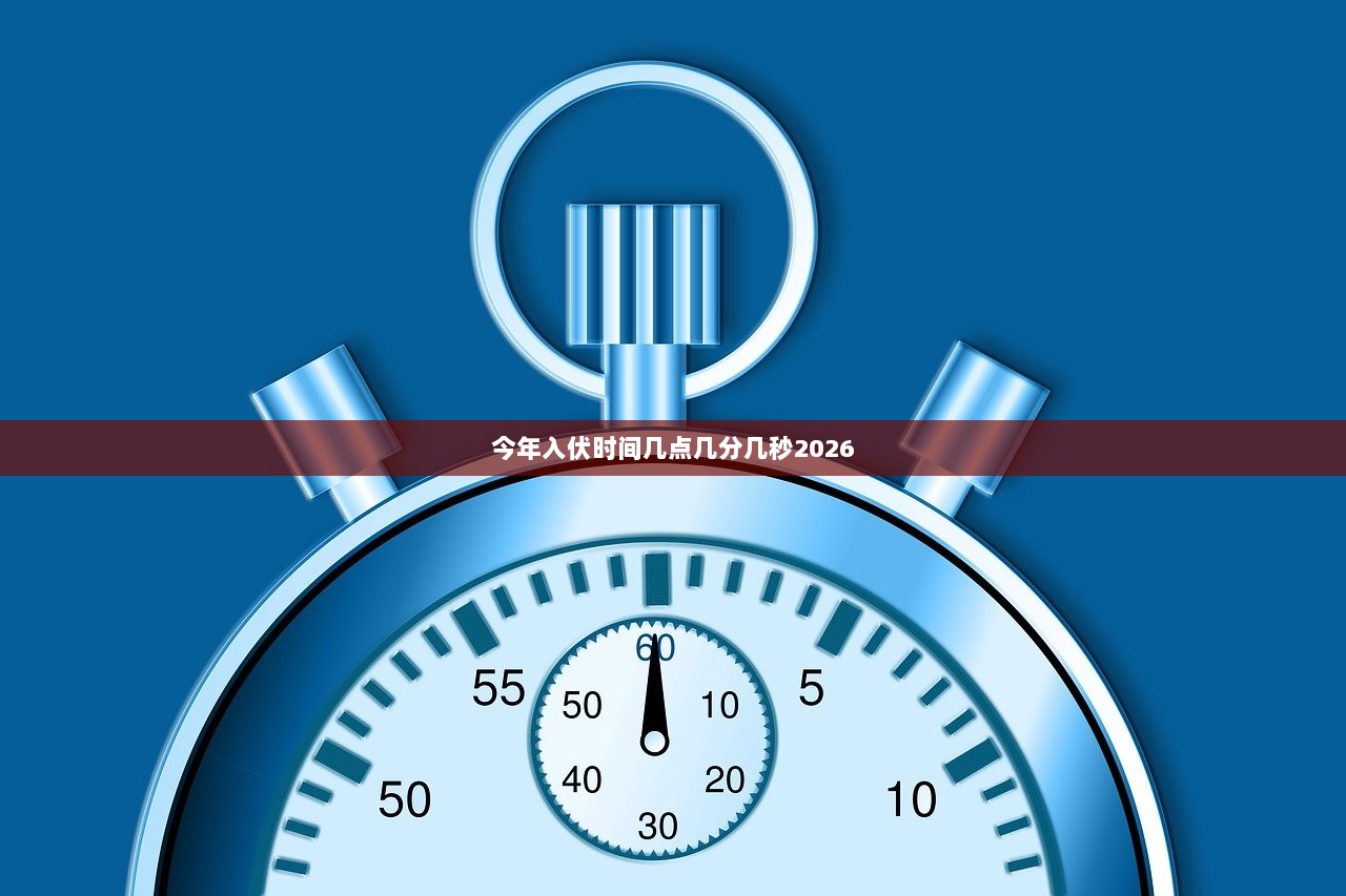今年入伏时间几点几分几秒2026