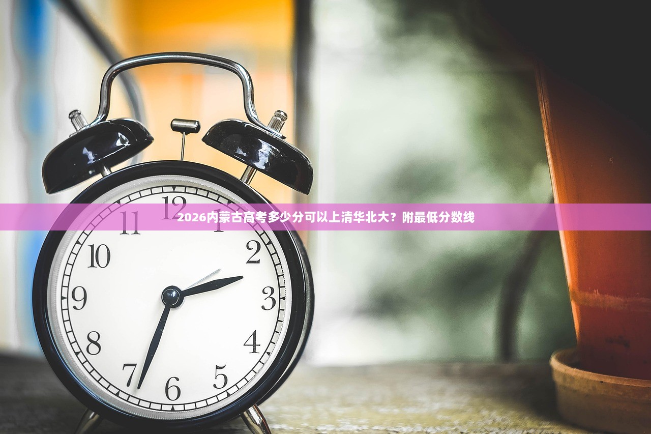 2026内蒙古高考多少分可以上清华北大？附最低分数线