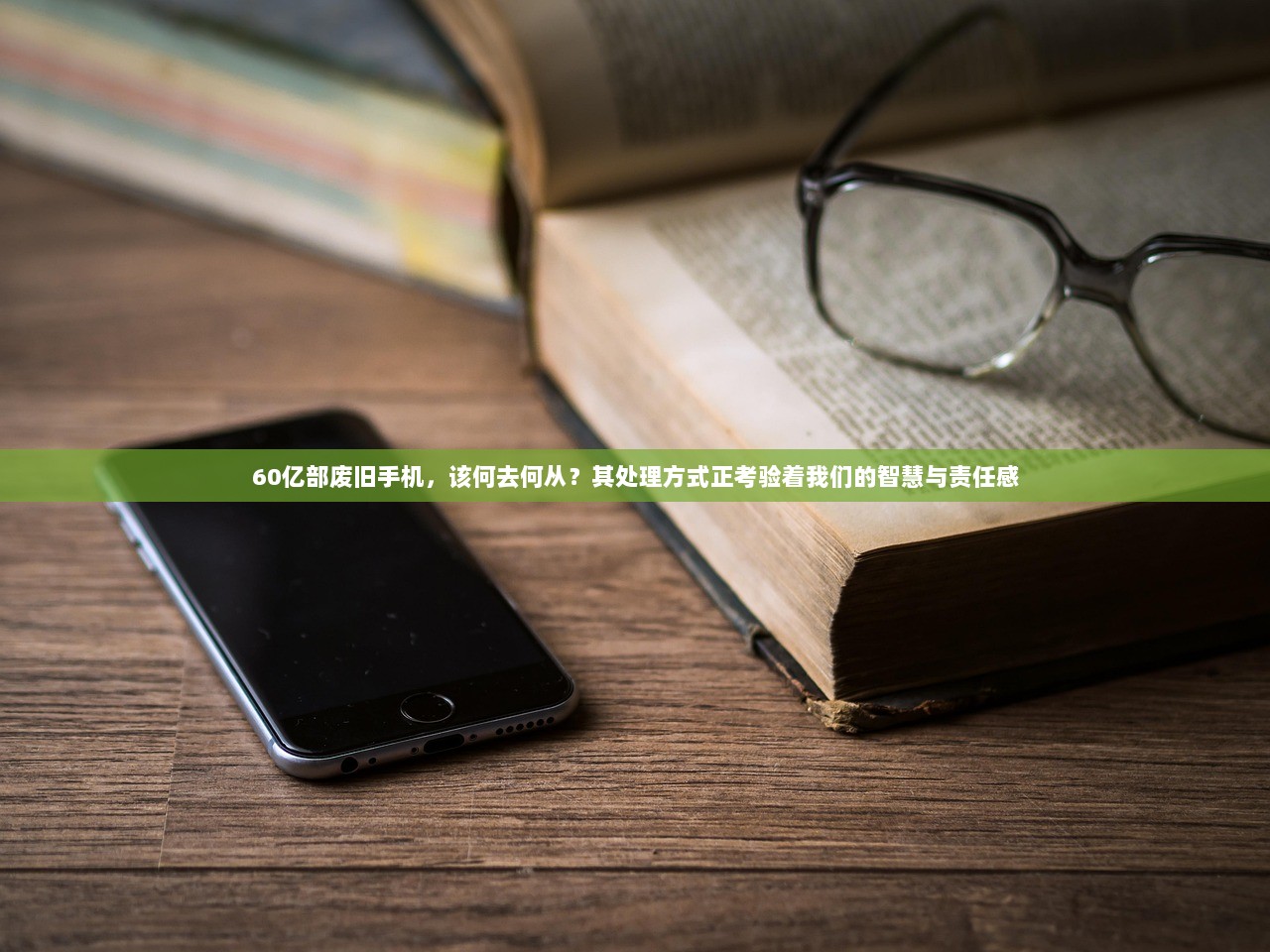 60亿部废旧手机，该何去何从？其处理方式正考验着我们的智慧与责任感