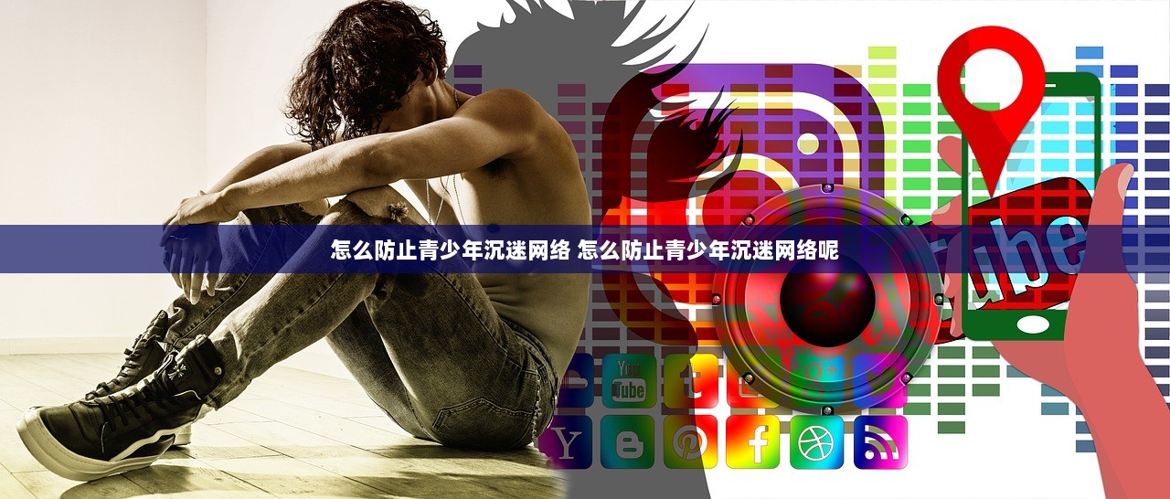 怎么防止青少年沉迷网络 怎么防止青少年沉迷网络呢