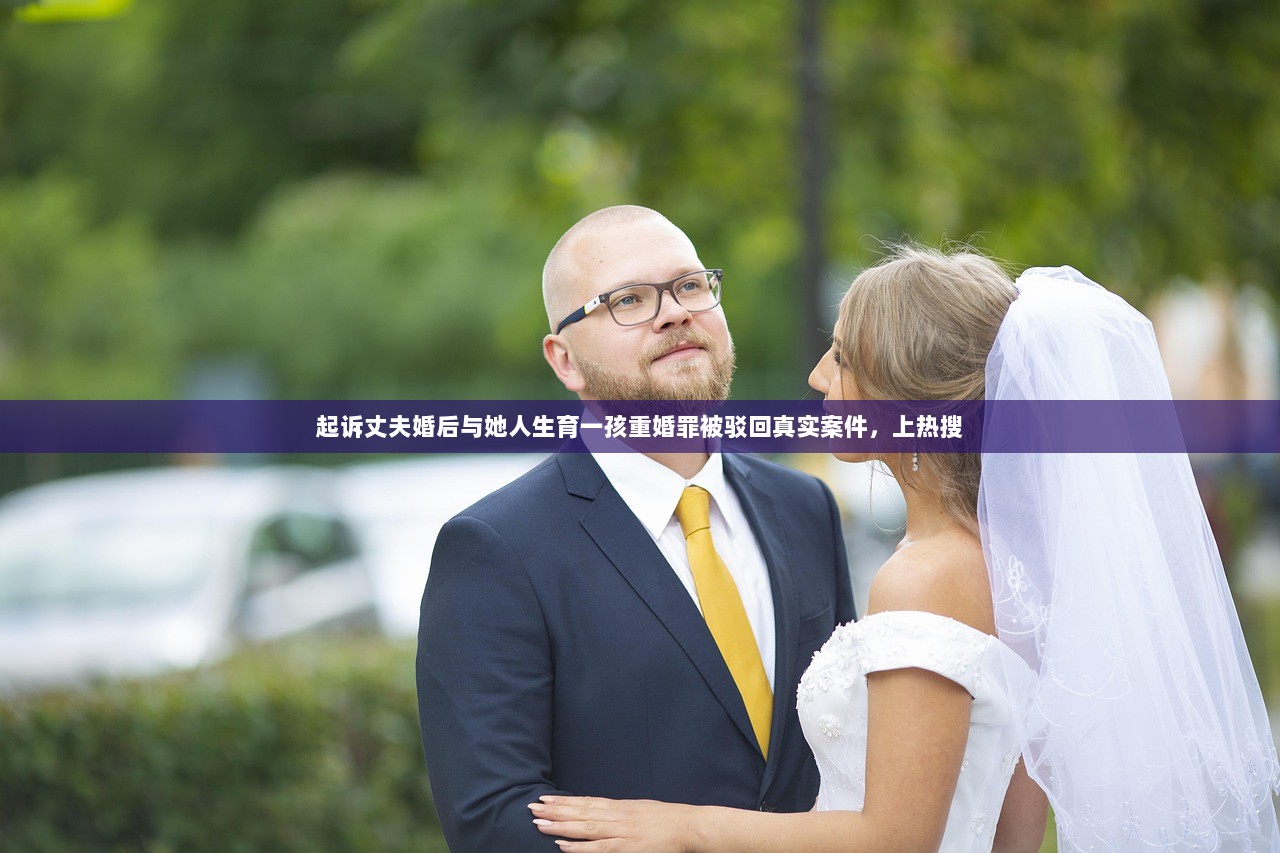 起诉丈夫婚后与她人生育一孩重婚罪被驳回真实案件，上热搜