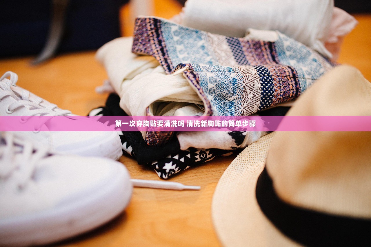 第一次穿胸贴要清洗吗 清洗新胸贴的简单步骤
