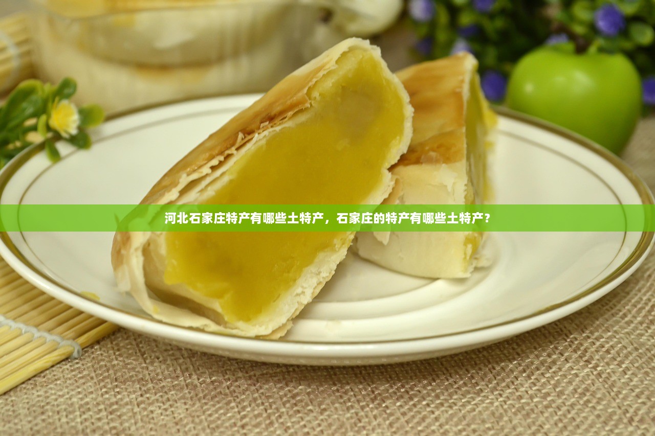 河北石家庄特产有哪些土特产，石家庄的特产有哪些土特产？