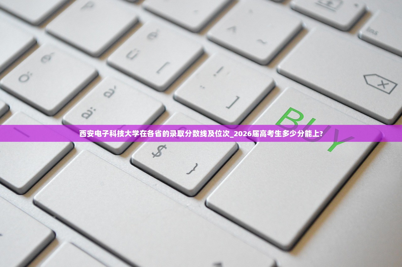 西安电子科技大学在各省的录取分数线及位次_2026届高考生多少分能上?