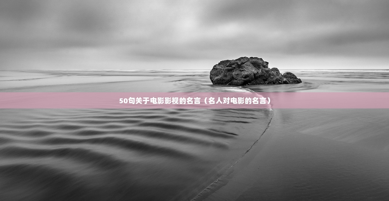 50句关于电影影视的名言（名人对电影的名言）