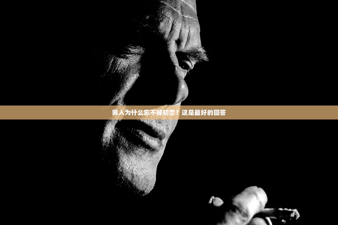 男人为什么忘不掉初恋？这是最好的回答