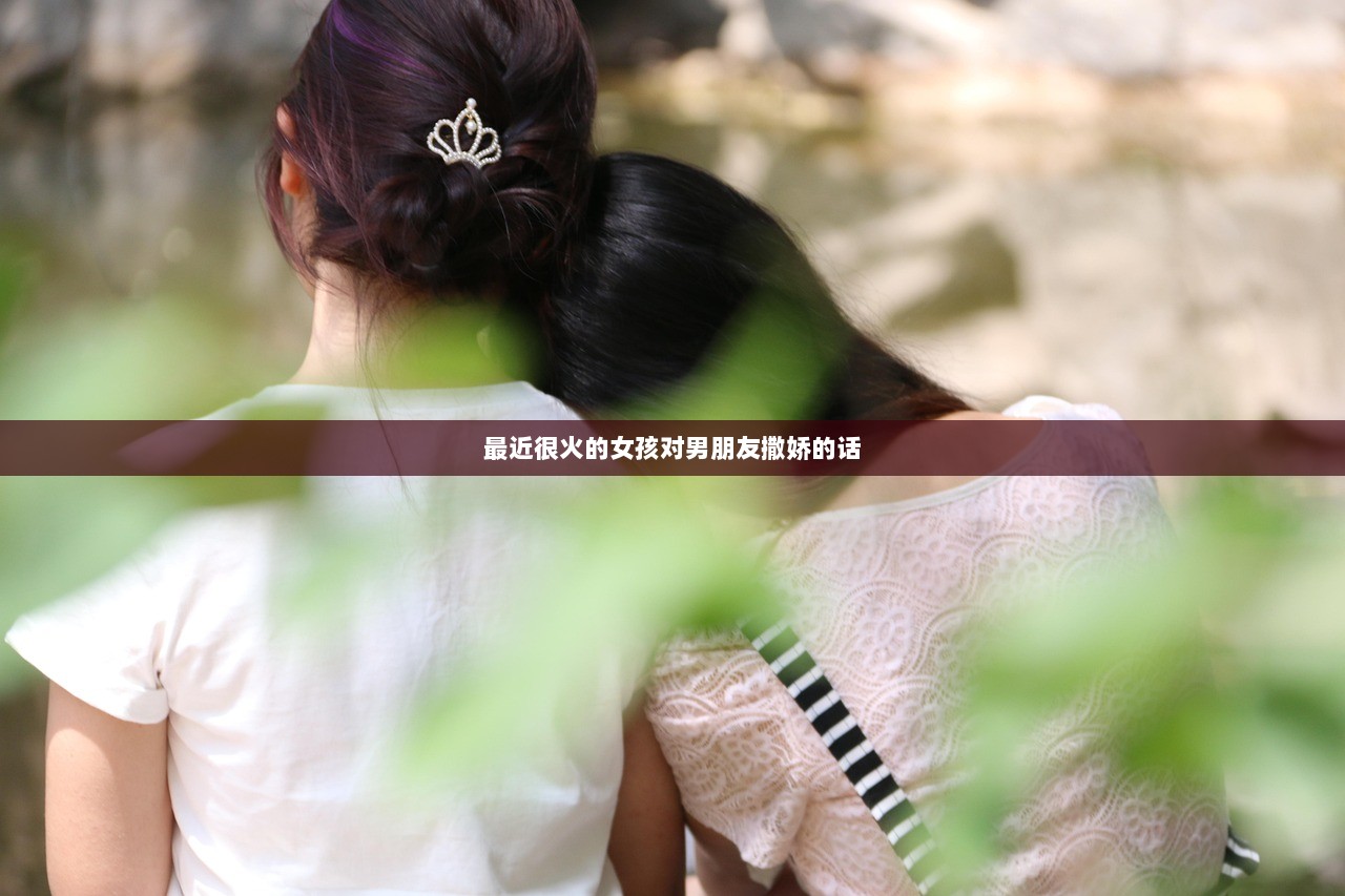 最近很火的女孩对男朋友撒娇的话 第1张 最近很火的女孩对男朋友撒娇的话 第1张