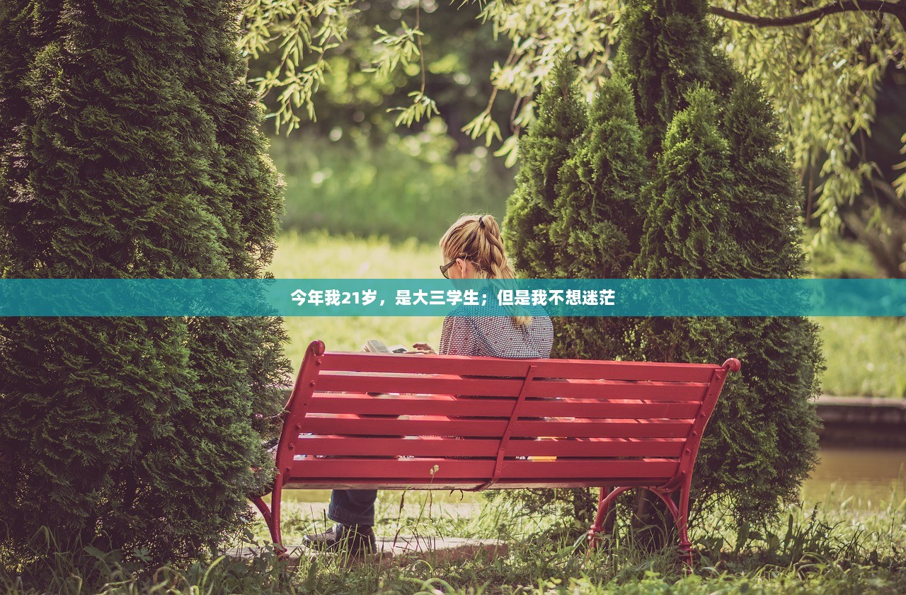 今年我21岁，是大三学生；但是我不想迷茫