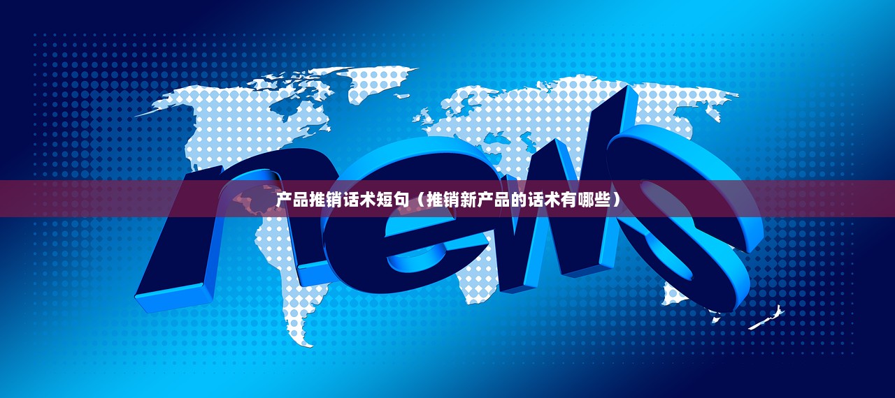 产品推销话术短句（推销新产品的话术有哪些）