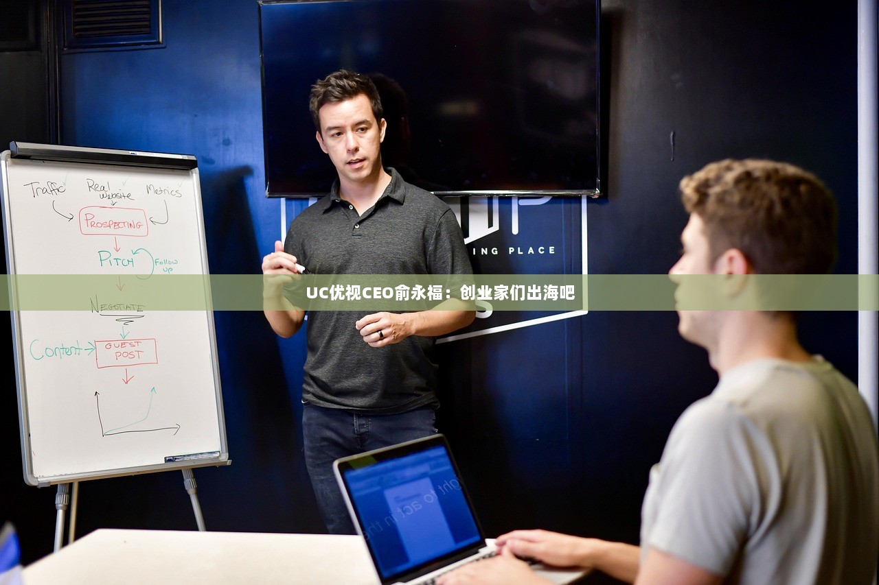 UC优视CEO俞永福：创业家们出海吧