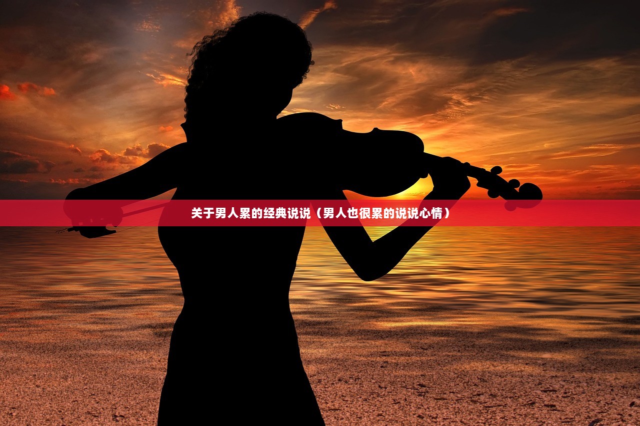 关于男人累的经典说说（男人也很累的说说心情）  第1张