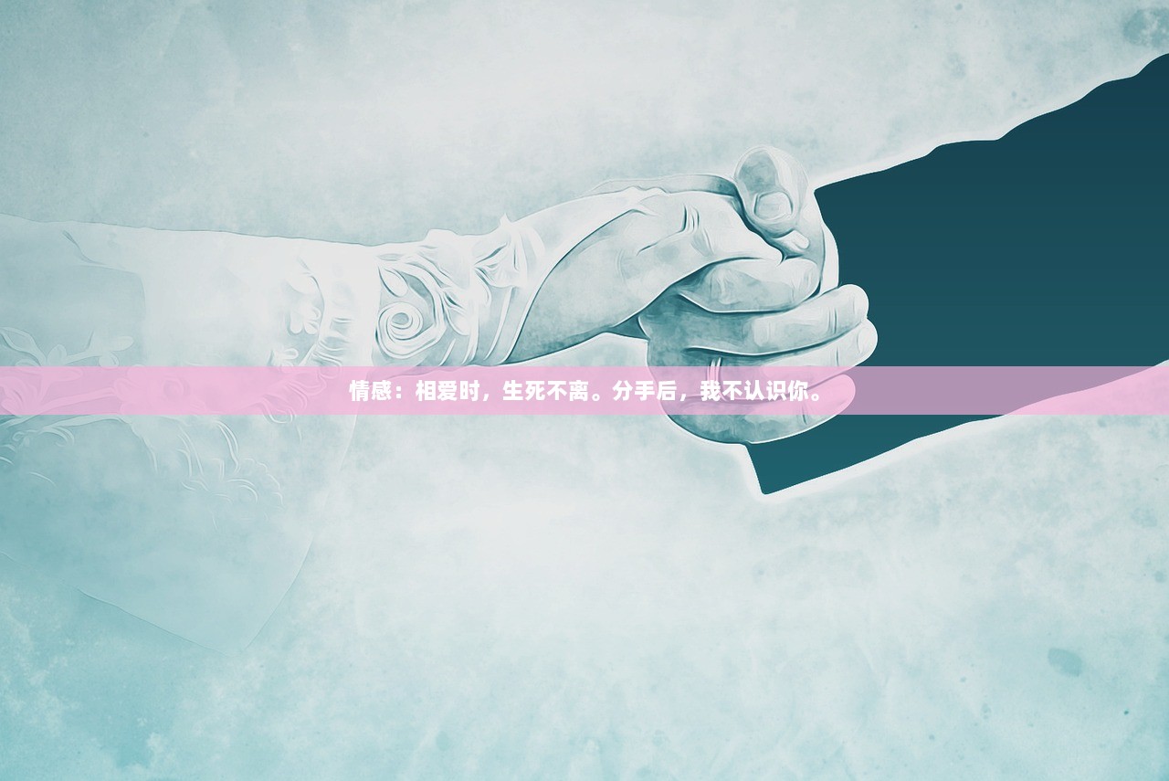 情感：相爱时，生死不离。分手后，我不认识你。
