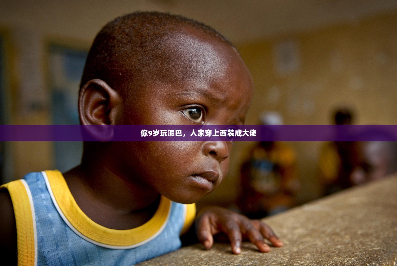 你9岁玩泥巴，人家穿上西装成大佬